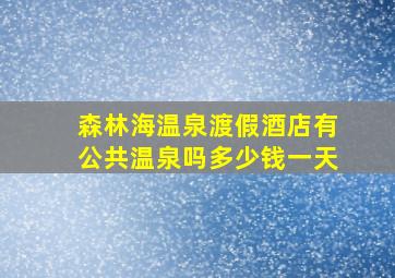 森林海温泉渡假酒店有公共温泉吗多少钱一天