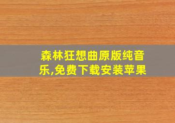 森林狂想曲原版纯音乐,免费下载安装苹果