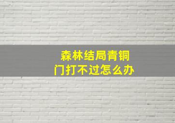 森林结局青铜门打不过怎么办