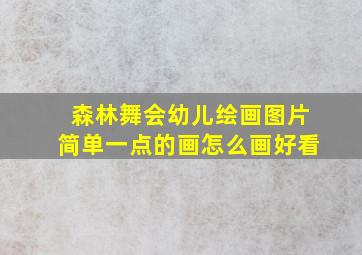 森林舞会幼儿绘画图片简单一点的画怎么画好看