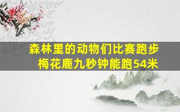 森林里的动物们比赛跑步梅花鹿九秒钟能跑54米