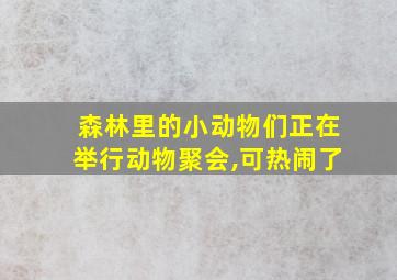 森林里的小动物们正在举行动物聚会,可热闹了