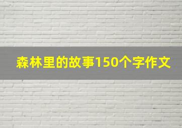 森林里的故事150个字作文