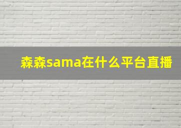 森森sama在什么平台直播