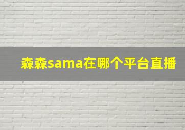 森森sama在哪个平台直播