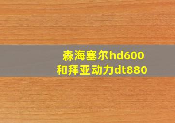 森海塞尔hd600和拜亚动力dt880