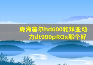 森海塞尔hd600和拜亚动力dt900pROx那个好