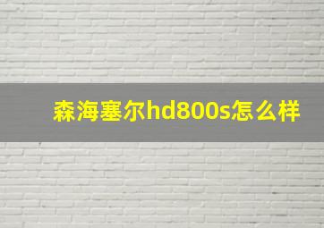 森海塞尔hd800s怎么样