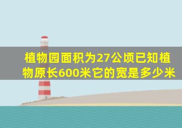 植物园面积为27公顷已知植物原长600米它的宽是多少米