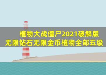 植物大战僵尸2021破解版无限钻石无限金币植物全部五级