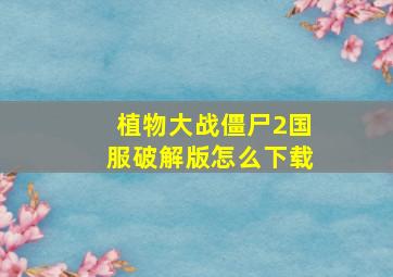 植物大战僵尸2国服破解版怎么下载