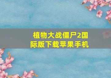 植物大战僵尸2国际版下载苹果手机