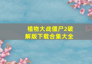 植物大战僵尸2破解版下载合集大全