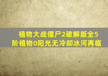 植物大战僵尸2破解版全5阶植物0阳光无冷却冰河再临