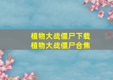 植物大战僵尸下载植物大战僵尸合焦