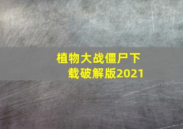 植物大战僵尸下载破解版2021