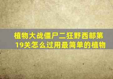 植物大战僵尸二狂野西部第19关怎么过用最简单的植物