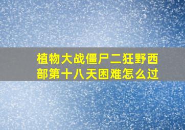 植物大战僵尸二狂野西部第十八天困难怎么过