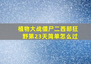 植物大战僵尸二西部狂野第23天简单怎么过