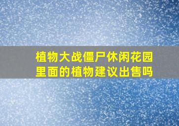 植物大战僵尸休闲花园里面的植物建议出售吗