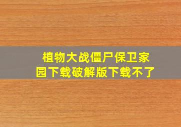 植物大战僵尸保卫家园下载破解版下载不了