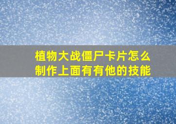 植物大战僵尸卡片怎么制作上面有有他的技能