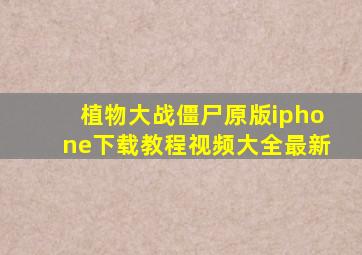 植物大战僵尸原版iphone下载教程视频大全最新