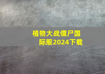 植物大战僵尸国际服2024下载