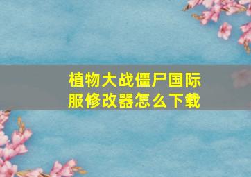 植物大战僵尸国际服修改器怎么下载