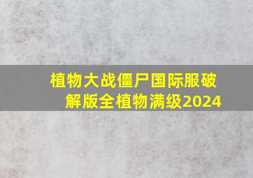 植物大战僵尸国际服破解版全植物满级2024