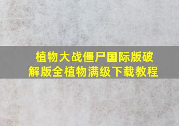 植物大战僵尸国际版破解版全植物满级下载教程