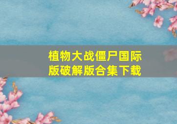 植物大战僵尸国际版破解版合集下载