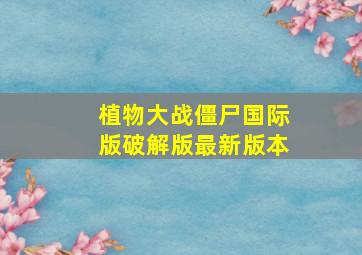 植物大战僵尸国际版破解版最新版本