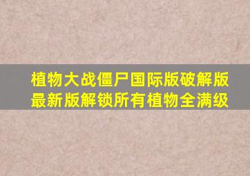 植物大战僵尸国际版破解版最新版解锁所有植物全满级