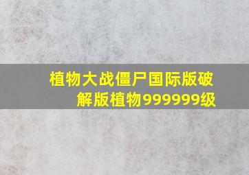 植物大战僵尸国际版破解版植物999999级