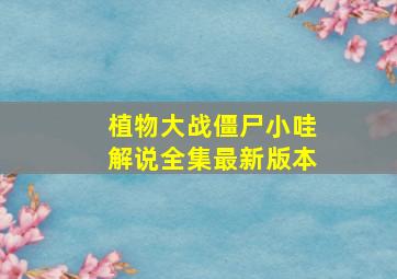 植物大战僵尸小哇解说全集最新版本