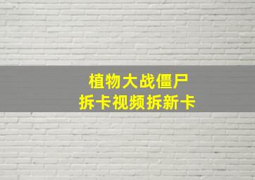 植物大战僵尸拆卡视频拆新卡