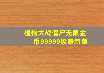 植物大战僵尸无限金币99999级最新版