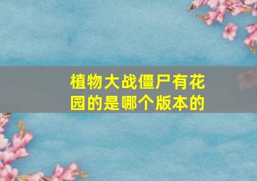 植物大战僵尸有花园的是哪个版本的