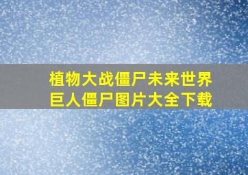 植物大战僵尸未来世界巨人僵尸图片大全下载