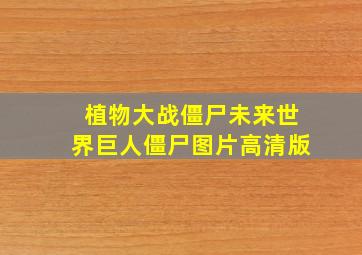 植物大战僵尸未来世界巨人僵尸图片高清版