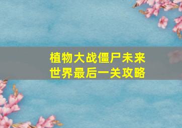 植物大战僵尸未来世界最后一关攻略