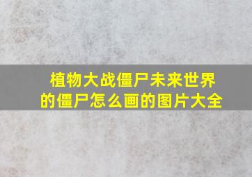 植物大战僵尸未来世界的僵尸怎么画的图片大全