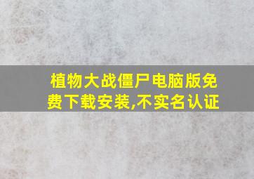 植物大战僵尸电脑版免费下载安装,不实名认证