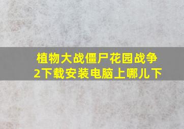 植物大战僵尸花园战争2下载安装电脑上哪儿下