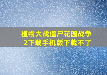 植物大战僵尸花园战争2下载手机版下载不了