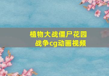 植物大战僵尸花园战争cg动画视频