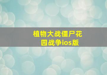 植物大战僵尸花园战争ios版