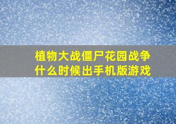 植物大战僵尸花园战争什么时候出手机版游戏