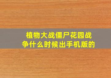 植物大战僵尸花园战争什么时候出手机版的